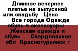 Длинное вечернее платье на выпускной или свадьбу › Цена ­ 11 700 - Все города Одежда, обувь и аксессуары » Женская одежда и обувь   . Свердловская обл.,Краснотурьинск г.